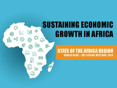 SUSTAINING ECONOMIC GROWTH IN AFRICA STATE OF THE AFRICA REGION WORLD BANK – IMF SPRING MEETINGS 2014  OUTLINE