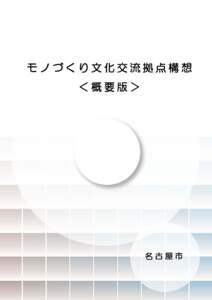 モノづくり文化交流拠点構想 ＜概要版＞ 名古屋市  ～モノづくり文化交流拠点構想～