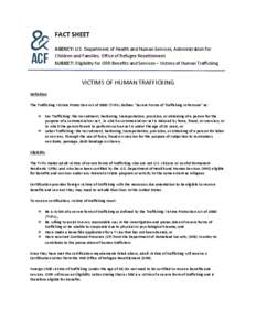 FACT SHEET AGENCY: U.S. Department of Health and Human Services, Administration for Children and Families, Office of Refugee Resettlement SUBJECT: Eligibility for ORR Benefits and Services – Victims of Human Traffickin