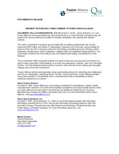 FOR IMMEDIATE RELEASE  MIDWEST TECHNOLOGY FIRMS COMBINE TO FORM FUSION ALLIANCE COLUMBUS, Ohio and INDIANAPOLIS, Ind. (November 6, 2014) – Quick Solutions, Inc. and Fusion Alliance announced today they have joined forc