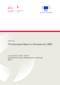 Presentation  Third European Report on Development (ERD) 14 June 2012, 10:00 – 12:00 h European Commission, Representation in Germany