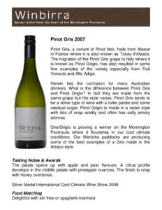 Pinot Gris 2007 Pinot Gris, a variant of Pinot Noir, hails from Alsace in France where it is also known as Tokay d’Alsace. The migration of the Pinot Gris grape to Italy where it is known as Pinot Grigio, has also resu