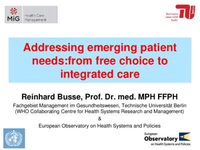 Addressing emerging patient needs:from free choice to integrated care Reinhard Busse, Prof. Dr. med. MPH FFPH Fachgebiet Management im Gesundheitswesen, Technische Universität Berlin (WHO Collaborating Centre for Health