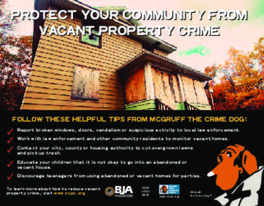PROTECT YOUR COMMUNITY FROM VACANT PROPERTY CRIME FOLLOW THESE HELPFUL TIPS FROM MCGRUFF THE CRIME DOG: Report broken windows, doors, vandalism or suspicious activity to local law enforcement. Work with law enforcement a