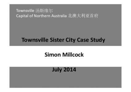 Townsville 汤斯维尔 Capital of Northern Australia 北澳大利亚首府 Townsville Sister City Case Study Simon Millcock July 2014