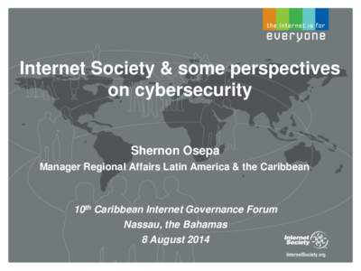 Internet Society & some perspectives on cybersecurity Shernon Osepa Manager Regional Affairs Latin America & the Caribbean