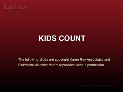 KIDS COUNT! The following slides are copyright Karen Ray Associates and Fieldstone Alliance; do not reproduce without permission.! Copyright © 2012, Karen Ray Associates.