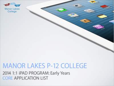 MANOR LAKES P-12 COLLEGE[removed]:1 iPAD PROGRAM: Early Years CORE APPLICATION LIST MANOR LAKES P-12 COLLEGE[removed]:1 iPAD PROGRAM: EY CORE APPLICATION LIST