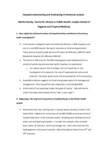 Hospital volunteering and fundraising in historical context Martin Gorsky, Centre for History in Public Health, London School of Hygiene and Tropical Medicine 1. How might the historical context of hospital charity contr