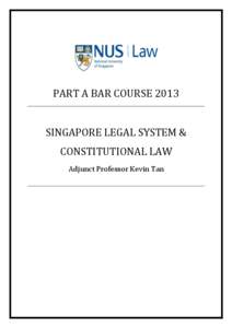 PART A BAR COURSE 2013 SINGAPORE LEGAL SYSTEM & CONSTITUTIONAL LAW Adjunct Professor Kevin Tan  PART A BAR COURSE 2013 SINGAPORE LEGAL SYSTEM