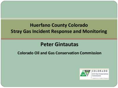 Huerfano County Colorado Stray Gas Incident Response and Monitoring Peter Gintautas Colorado Oil and Gas Conservation Commission