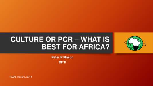 CULTURE OR PCR – WHAT IS BEST FOR AFRICA? Peter R Mason BRTI  ICAN, Harare, 2014