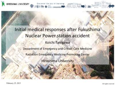 Initial medical responses after Fukushima Nuclear Power station accident Koichi Tanigawa Department of Emergency and Critical Care Medicine Radiation Emergency Medicine Promoting Center