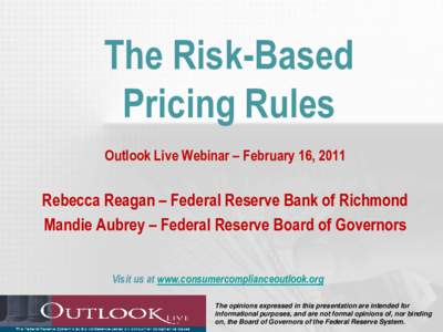 The Risk-Based Pricing Rules Outlook Live Webinar – February 16, 2011 Rebecca Reagan – Federal Reserve Bank of Richmond Mandie Aubrey – Federal Reserve Board of Governors