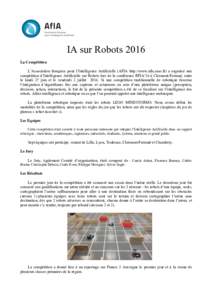 IA sur Robots 2016 La Compétition L’Association française pour l’Intelligence Artificielle (AFIA http://www.afia.asso.fr) a organisé une compétition d’Intelligence Artificielle sur Robots lors de la conférence