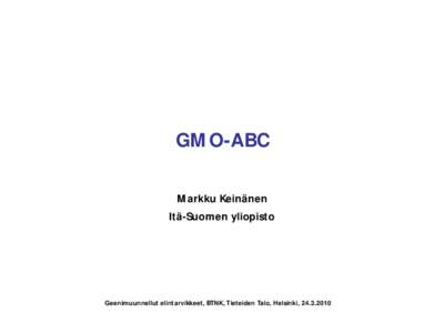 GMO-ABC Markku Keinänen Itä-Suomen yliopisto Geenimuunnellut elintarvikkeet, BTNK, Tieteiden Talo, Helsinki, [removed]