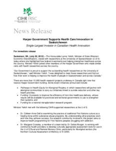 News Release Harper Government Supports Health Care Innovation in Saskatchewan Single-Largest Investor in Canadian Health Innovation For immediate release Saskatoon, SK, (July 20, 2012) – The Honourable Lynne Yelich, M