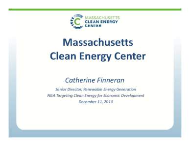 Catherine Finneran Senior Director, Renewable Energy Generation NGA Targeting Clean Energy for Economic Development December 11, 2013  Governor Patrick Administration