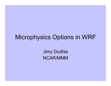 Microphysics Options in WRF Jimy Dudhia NCAR/MMM Microphysics •  Provides atmospheric heat and