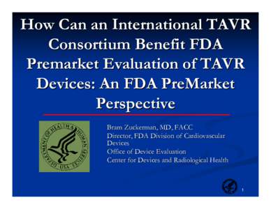 How Can an International TAVR Consortium Benefit FDA Premarket Evaluation of TAVR Devices: An FDA PreMarket Perspective Bram Zuckerman, MD, FACC