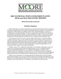 2005 NATIONAL POST-CONSUMER PLASTIC FILM and BAG RECOVERY REPORT Moore Recycling Associates Executive Summary Moore Recycling Associates surveyed post consumer plastic film and bag markets to determine tonnages recovered