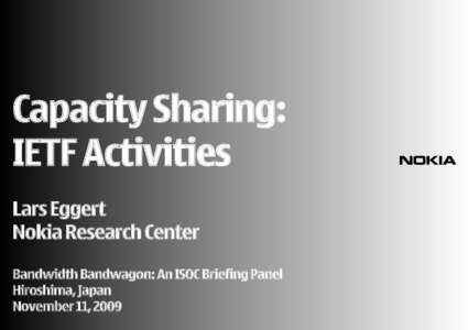 Capacity Sharing: IETF Activities Lars Eggert Nokia Research Center Bandwidth Bandwagon: An ISOC Briefing Panel Hiroshima, Japan