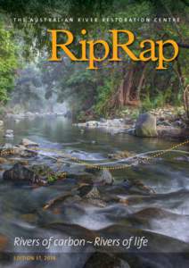 TH E AUSTRALIAN RIVER RESTORATION CENTRE  Rivers of carbon ~ Rivers of life EDITION 37, 2014  RIPRAP, EDITION 37