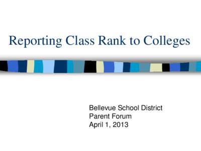 Reporting Class Rank to Colleges  Bellevue School District Parent Forum April 1, 2013