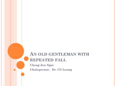 AN OLD GENTLEMAN WITH REPEATED FALL Cheng Jen Ngai Chairperson: Dr. CS Leung