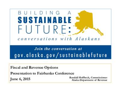 Fiscal and Revenue Options Presentation to Fairbanks Conference Randall Hoffbeck, Commissioner June 6, 2015 Alaska Department of Revenue