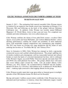 CELTIC WOMAN ANNOUNCES 2013 NORTH AMERICAN TOUR TICKETS ON SALE NOW January 9, [removed]The enchanting Irish musical ensemble Celtic Woman returns to America for an expansive four-month concert tour, beginning on February