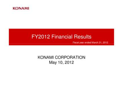 FY2012 Financial Results Fiscal year ended March 31, 2012 KONAMI CORPORATION May 10, 2012