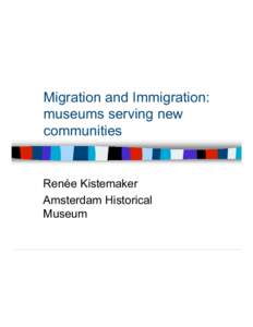 Migration and Immigration: museums serving new communities Renée Kistemaker Amsterdam Historical