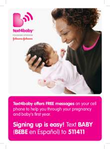 Text4baby offers FREE messages on your cell phone to help you through your pregnancy and baby’s first year. Signing up is easy! Text BABY (BEBE en Español) to[removed]