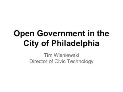 Open Government in the City of Philadelphia Tim Wisniewski Director of Civic Technology  1. Open Data Story