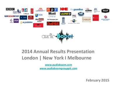 2014 Annual Results Presentation London | New York I Melbourne www.audioboom.com www.audioboomgroupplc.com  February 2015