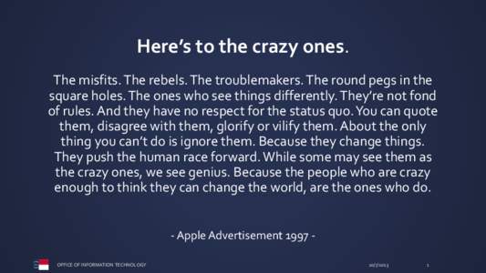 Here’s to the crazy ones. The misfits. The rebels. The troublemakers. The round pegs in the square holes. The ones who see things differently. They’re not fond of rules. And they have no respect for the status quo. Y