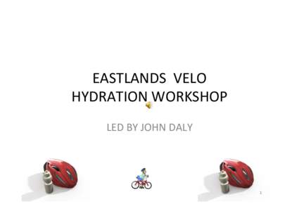 EASTLANDS	
  	
  VELO	
  	
  	
   HYDRATION	
  WORKSHOP	
   	
   LED	
  BY	
  JOHN	
  DALY	
  	
   	
  