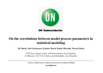 On the correlations between model process parameters in statistical modeling Jiří Slezák, Aleš Litschmann, Stanislav Banáš, Radim Mlčoušek, Martin Kejhar SCG Czech Design Center, ON Semiconductor Czech Republic, 