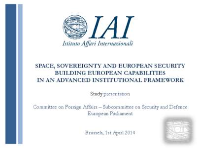 SPACE, SOVEREIGNTY AND EUROPEAN SECURITY BUILDING EUROPEAN CAPABILITIES IN AN ADVANCED INSTITUTIONAL FRAMEWORK Study presentation Committee on Foreign Affairs – Subcommittee on Security and Defence European Parliament