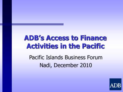 ADB’s Access to Finance Activities in the Pacific Pacific Islands Business Forum Nadi, December 2010  Overview