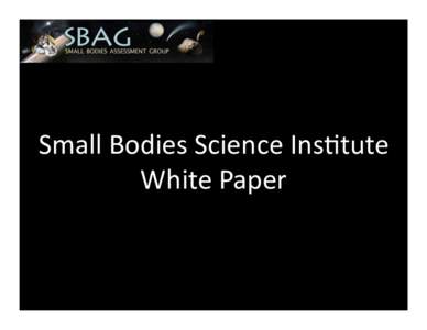 Small	
  Bodies	
  Science	
  Ins/tute	
   White	
  Paper	
   White	
  Paper	
  Purpose	
   To	
  ar/culate	
  the	
  need	
  for	
  and	
  value	
  of	
  a	
  Small	
   Bodies	
  Science	
  Ins/tut