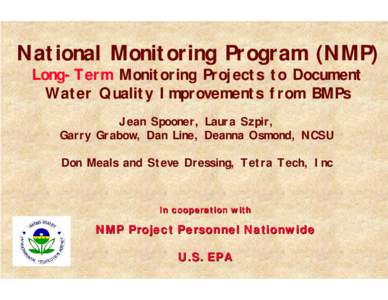 National Monitoring Program (NMP) Long-Term Monitoring Projects to Document Water Quality Improvements from BMPs Jean Spooner, Laura Szpir, Garry Grabow, Dan Line, Deanna Osmond, NCSU Don Meals and Steve Dressing, Tetra 