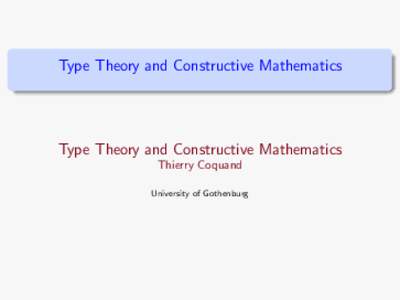 Type Theory and Constructive Mathematics  Type Theory and Constructive Mathematics Thierry Coquand University of Gothenburg