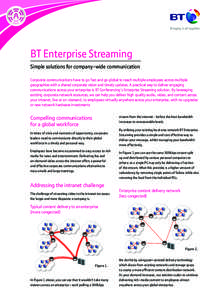 BT Enterprise Streaming Simple solutions for company-wide communication Corporate communications have to go fast and go global to reach multiple employees across multiple geographies with a shared corporate vision and ti