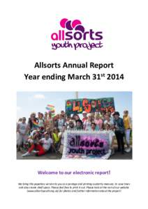 Allsorts Annual Report Year ending March 31st 2014 Welcome to our electronic report! We bring this paperless version to you as a postage and printing austerity measure, to save trees and also create shelf space. Please f