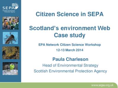 Citizen Science in SEPA Scotland’s environment Web Case study EPA Network Citizen Science Workshop[removed]March 2014