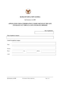 BANK OF PAPUA NEW GUINEA Life Insurance Act 2000 APPLICATION FOR AUTHORISATION UNDER PART III OF THE LIFE INSURANCE ACT 2000 AS A LIFE INSURANCE BROKER