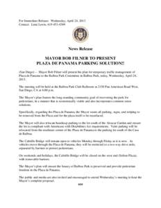 For Immediate Release: Wednesday, April 24, 2013 Contact: Lená Lewis, [removed]News Release MAYOR BOB FILNER TO PRESENT PLAZA DE PANAMA PARKING SOLUTION!!