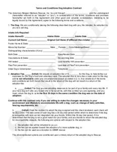 Terms and Conditions Dog Adoption Contract The American Belgian Malinois Rescue, Inc. by and through ___________________ and the undersigned (hereinafter referred to as “Adopter” or “you”), in consideration of th
